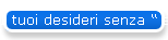 I tuoi desideri senza  se  e senza  ma 